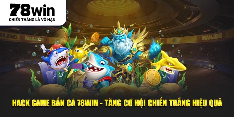 Hack Game Bắn Cá 78WIN - Tăng Cơ Hội Chiến Thắng Hiệu Quả